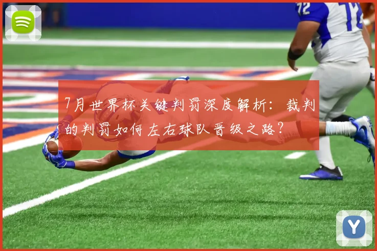 7月世界杯关键判罚深度解析：裁判的判罚如何左右球队晋级之路？