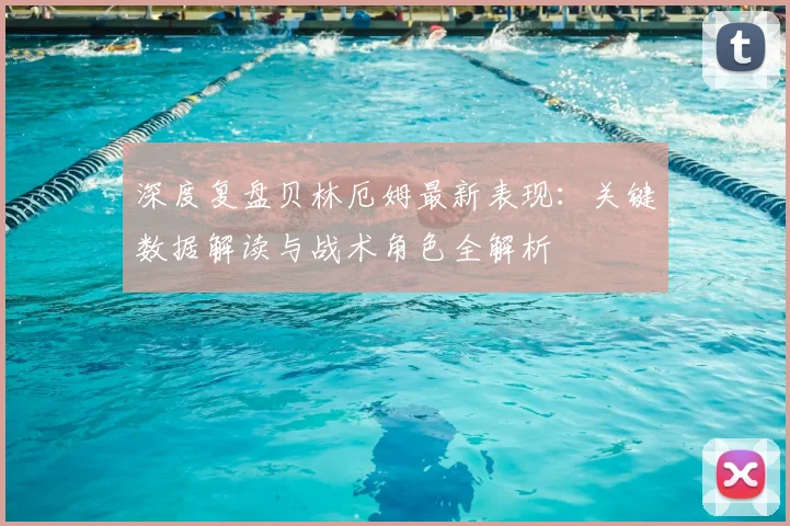 深度复盘贝林厄姆最新表现：关键数据解读与战术角色全解析