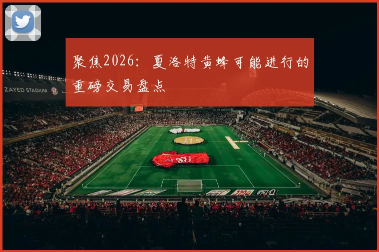 聚焦2026:夏洛特黄蜂可能进行的重磅交易盘点