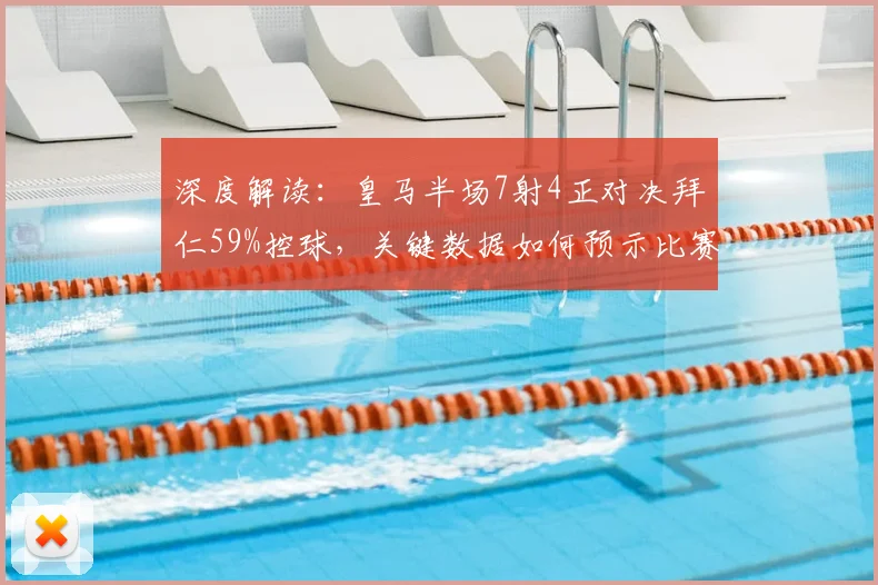 深度解读：皇马半场7射4正对决拜仁59%控球，关键数据如何预示比赛最终走向？