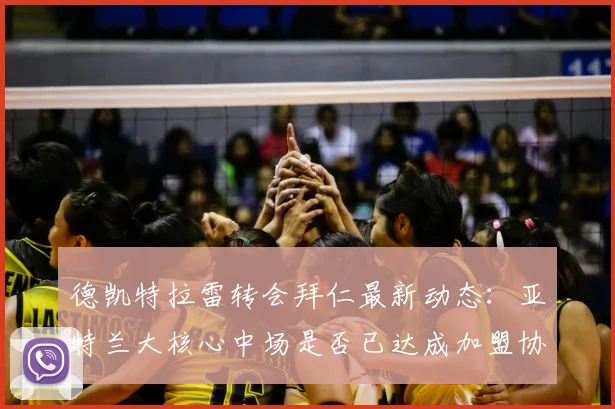 德凯特拉雷转会拜仁最新动态：亚特兰大核心中场是否已达成加盟协议？