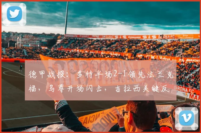 德甲战报：多特半场2-1领先法兰克福，乌尊开场闪击，吉拉西关键反超