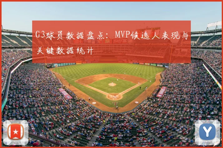 G3球员数据盘点:MVP候选人表现与关键数据统计