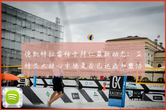 德凯特拉雷转会拜仁最新动态：亚特兰大核心中场是否已达成加盟协议？
