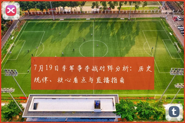 7月19日季军争夺战对阵分析：历史规律、核心看点与直播指南